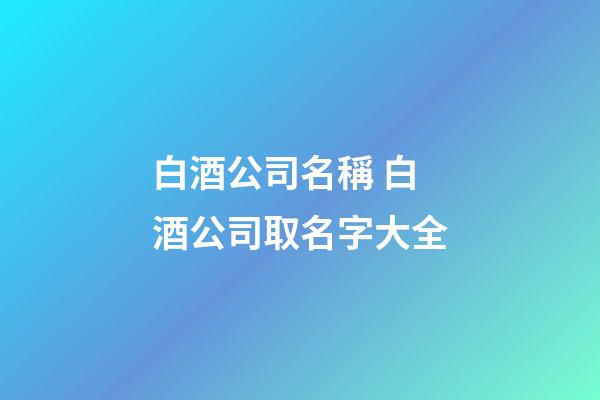 白酒公司名稱 白酒公司取名字大全